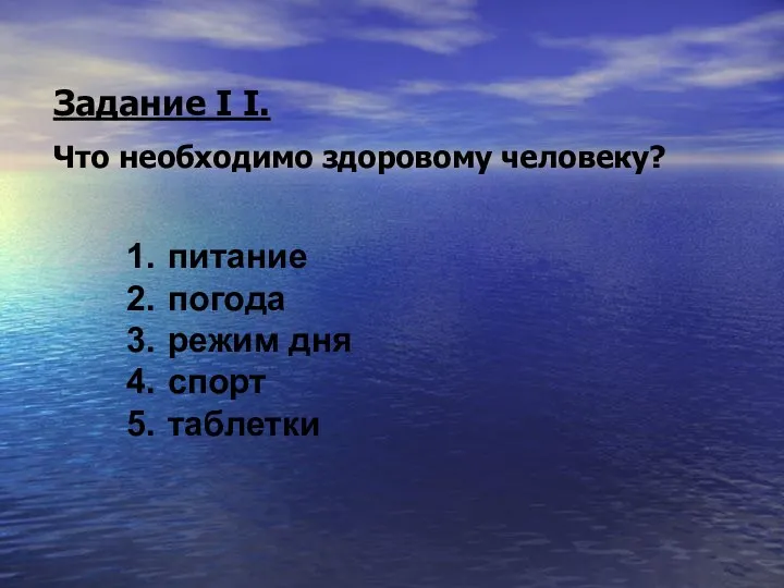 Задание I I. Что необходимо здоровому человеку? питание погода режим дня спорт таблетки