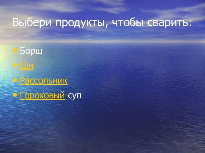 Выбери продукты, чтобы сварить: Борщ Щи Рассольник Гороховый суп