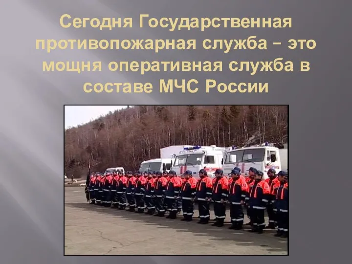 Сегодня Государственная противопожарная служба – это мощня оперативная служба в составе МЧС России
