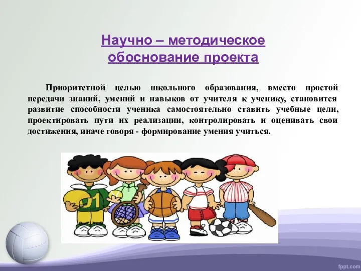 Научно – методическое обоснование проекта Приоритетной целью школьного образования, вместо простой передачи знаний,