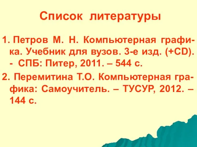 1. Петров М. Н. Компьютерная графи-ка. Учебник для вузов. 3-е