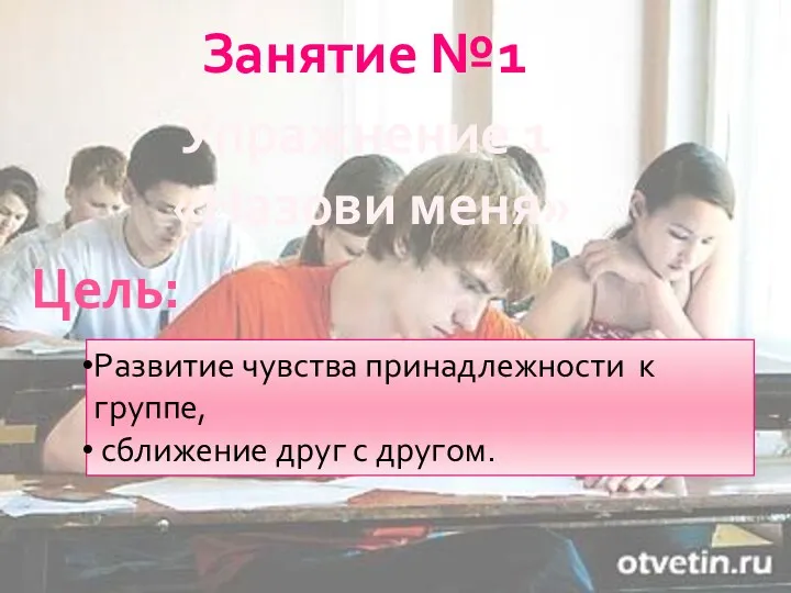 Занятие №1 Упражнение 1 «Назови меня» Цель: Развитие чувства принадлежности к группе, сближение друг с другом.