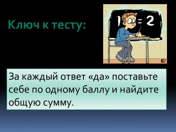 Ключ к тесту: За каждый ответ «да» поставьте себе по одному баллу и найдите общую сумму.