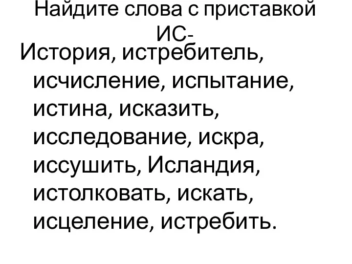 Найдите слова с приставкой ИС- История, истребитель, исчисление, испытание, истина,