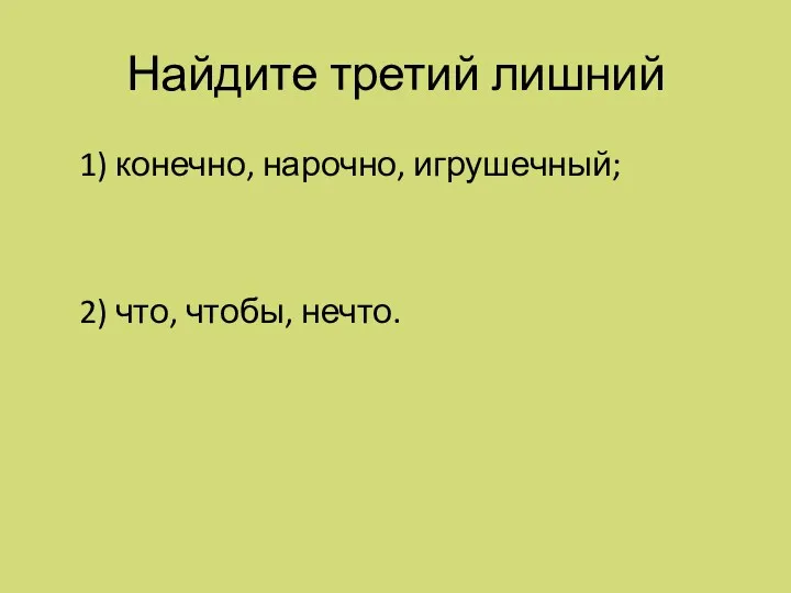 Найдите третий лишний 1) конечно, нарочно, игрушечный; 2) что, чтобы, нечто.