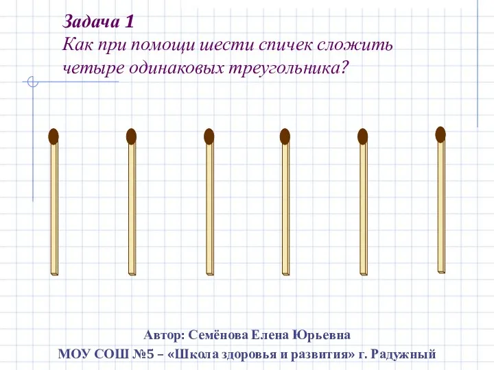 Задача 1 Как при помощи шести спичек сложить четыре одинаковых