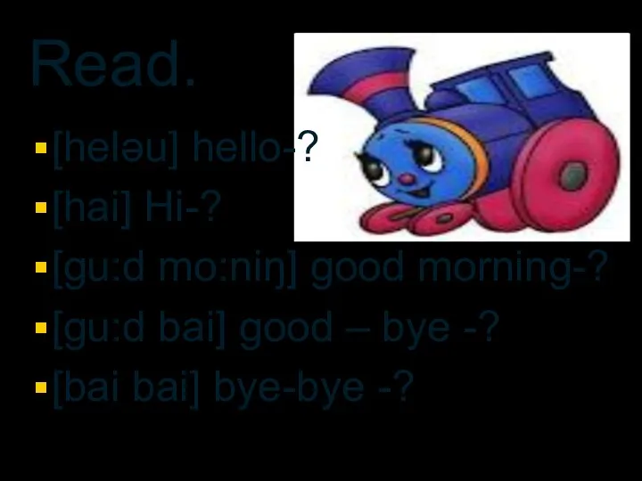 Read. [heləu] hello-? [hai] Hi-? [gu:d mo:niŋ] good morning-? [gu:d