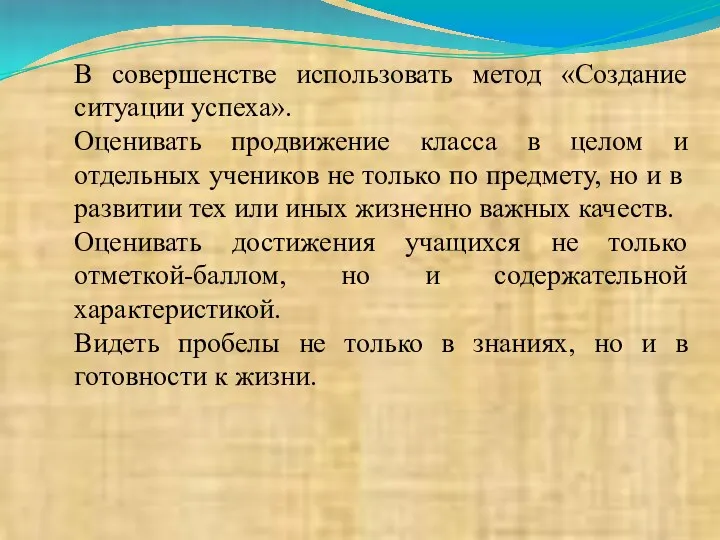 В совершенстве использовать метод «Создание ситуации успеха». Оценивать продвижение класса