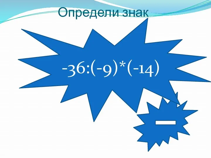 Определи знак -36:(-9)*(-14)