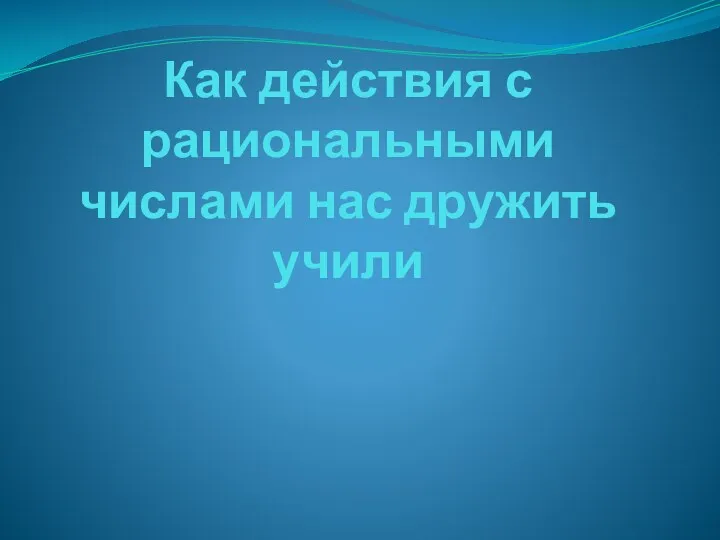 Как действия с рациональными числами нас дружить учили