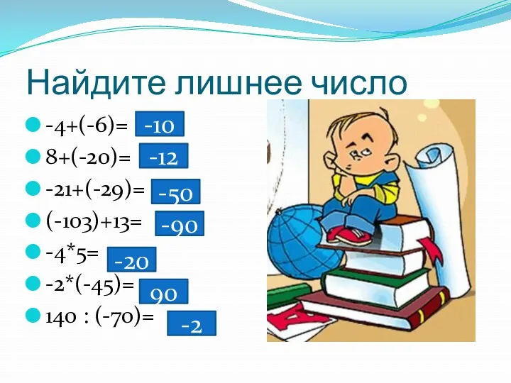 Найдите лишнее число -4+(-6)= 8+(-20)= -21+(-29)= (-103)+13= -4*5= -2*(-45)= 140