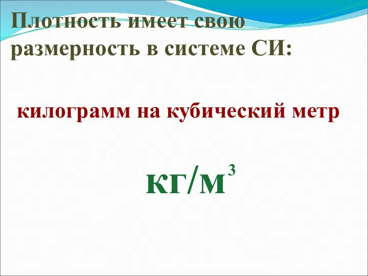 Плотность имеет свою размерность в системе СИ: килограмм на кубический метр кг/м 3