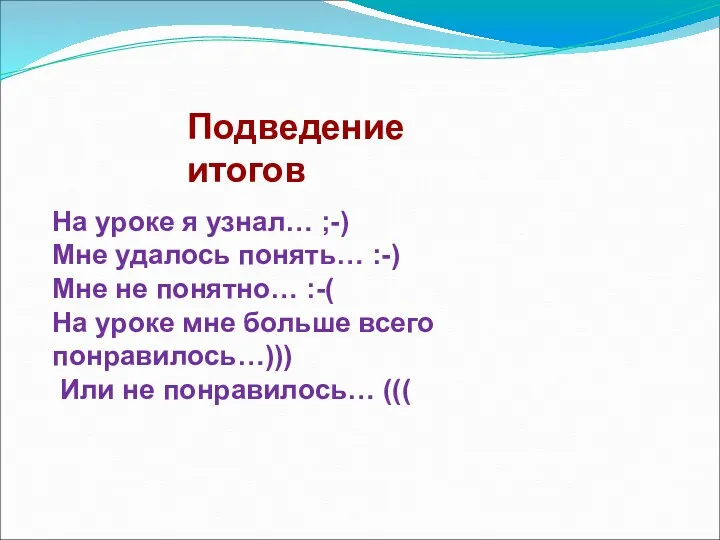 Подведение итогов На уроке я узнал… ;-) Мне удалось понять… :-) Мне не