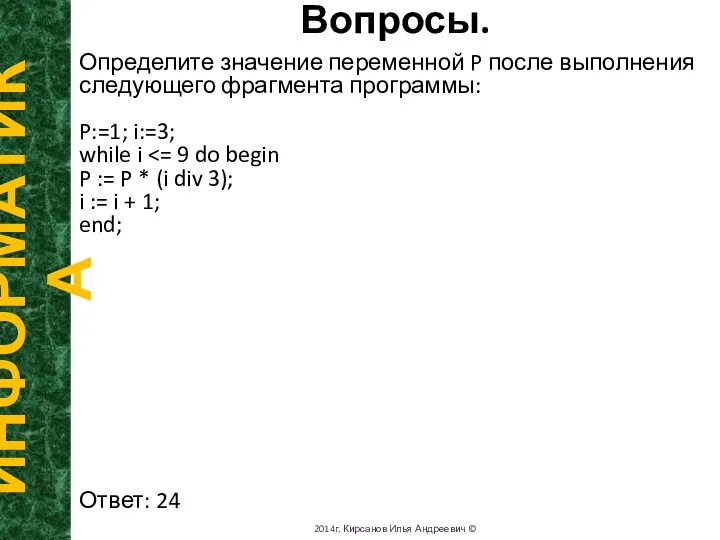 Вопросы. ИНФОРМАТИКА 2014г. Кирсанов Илья Андреевич © Определите значение переменной