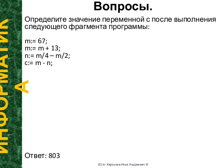 Вопросы. ИНФОРМАТИКА 2014г. Кирсанов Илья Андреевич © Определите значение переменной