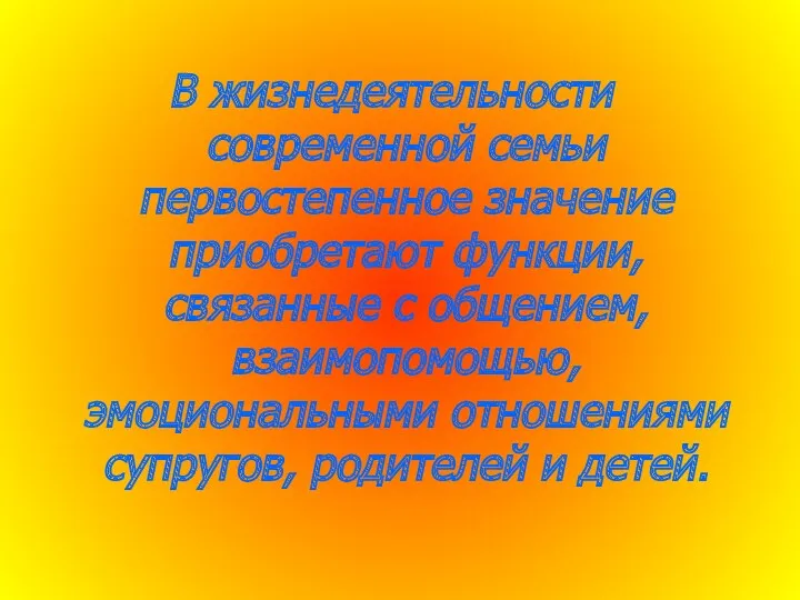 В жизнедеятельности современной семьи первостепенное значение приобретают функции, связанные с