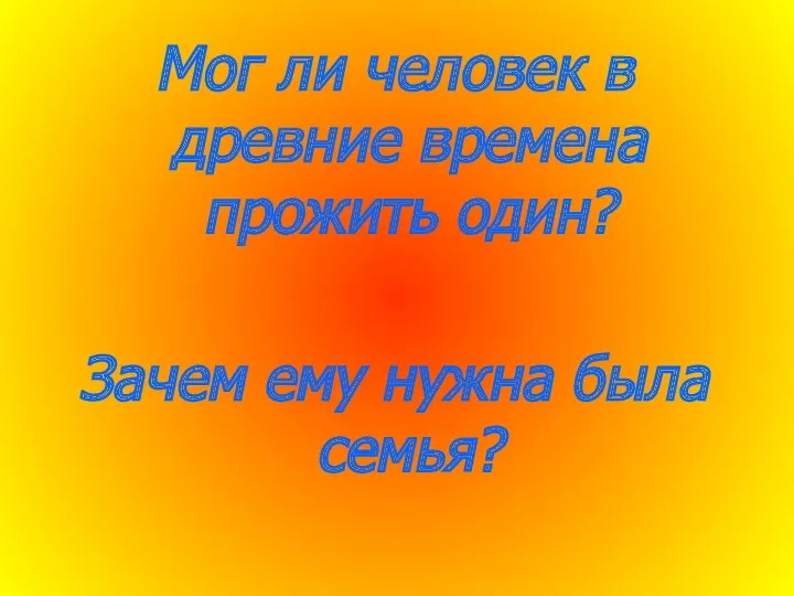 Мог ли человек в древние времена прожить один? Зачем ему нужна была семья?