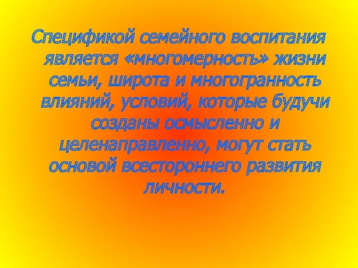 Спецификой семейного воспитания является «многомерность» жизни семьи, широта и многогранность