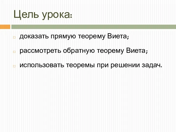 Цель урока: доказать прямую теорему Виета; рассмотреть обратную теорему Виета; использовать теоремы при решении задач.