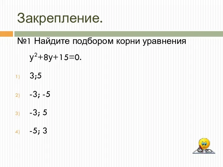 Закрепление. №1 Найдите подбором корни уравнения у2+8у+15=0. 3;5 -3; -5 -3; 5 -5; 3