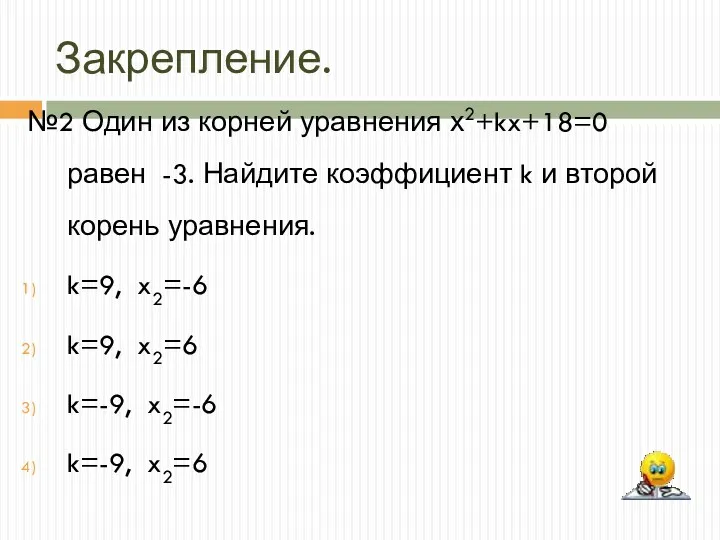 Закрепление. №2 Один из корней уравнения х2+kx+18=0 равен -3. Найдите коэффициент k и