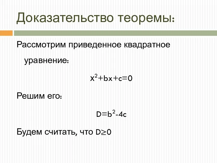 Доказательство теоремы: Рассмотрим приведенное квадратное уравнение: х2+bx+c=0 Решим его: D=b2-4c Будем считать, что D0