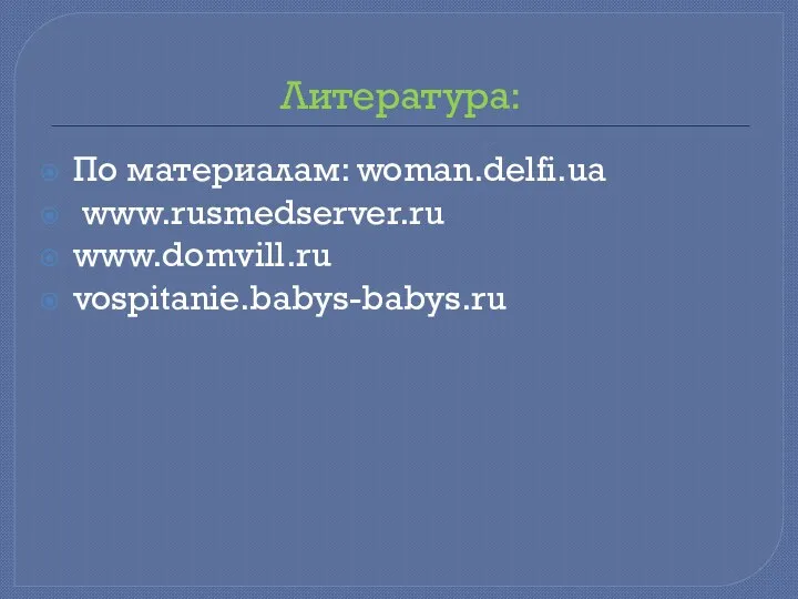 Литература: По материалам: woman.delfi.ua www.rusmedserver.ru www.domvill.ru vospitanie.babys-babys.ru