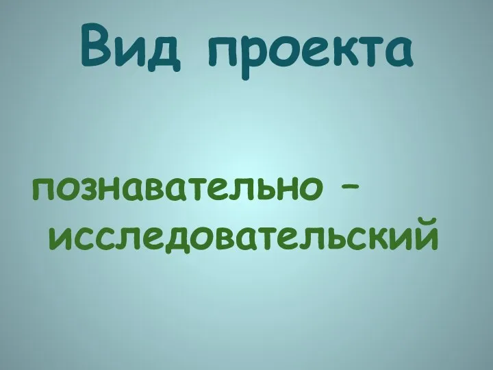 Вид проекта познавательно – исследовательский