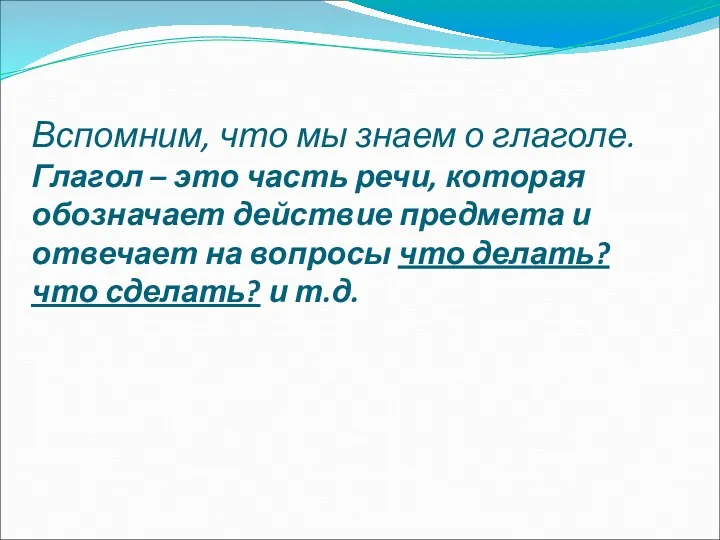 Вспомним, что мы знаем о глаголе. Глагол – это часть