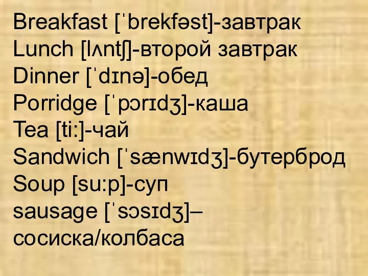 Breakfast [ˈbrekfəst]-завтрак Lunch [lʌntʃ]-второй завтрак Dinner [ˈdɪnə]-обед Porridge [ˈpɔrɪdʒ]-каша Tea