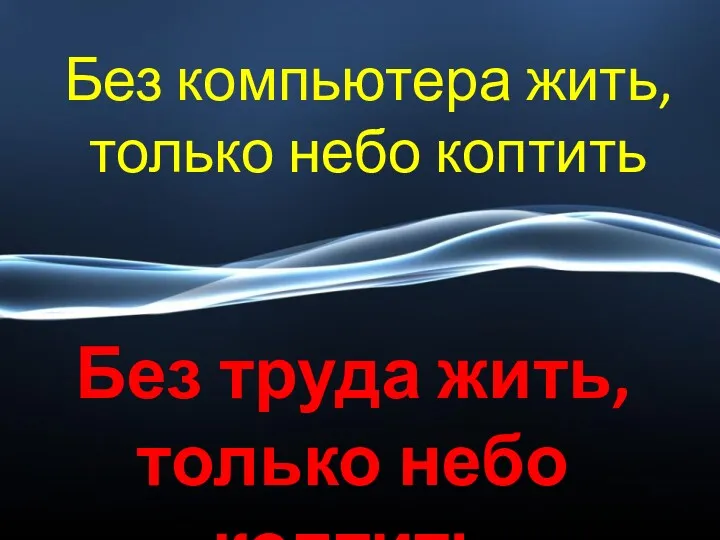 Без компьютера жить, только небо коптить Без труда жить, только небо коптить