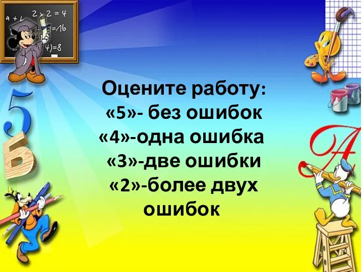 Оцените работу: «5»- без ошибок «4»-одна ошибка «3»-две ошибки «2»-более двух ошибок