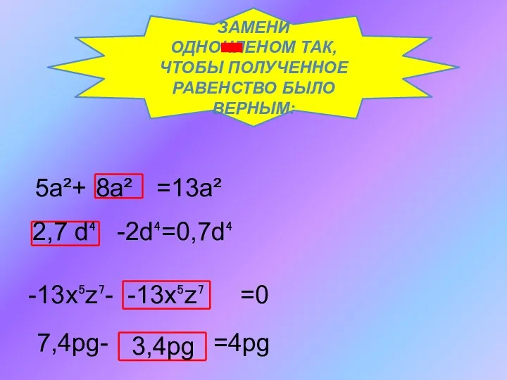 Замени одночленом так, чтобы полученное равенство было верным: 5а²+ =13а² 8а² -2d⁴=0,7d⁴ 2,7