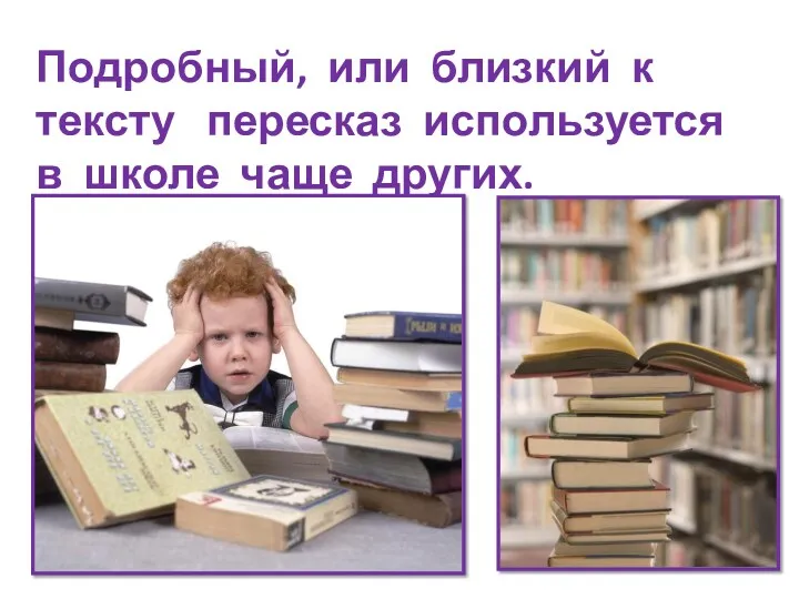 Подробный, или близкий к тексту пересказ используется в школе чаще других.