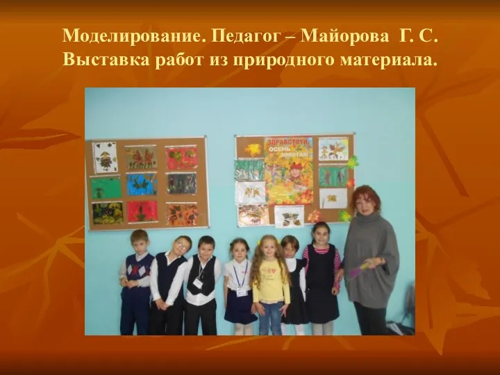 Моделирование. Педагог – Майорова Г. С. Выставка работ из природного материала.