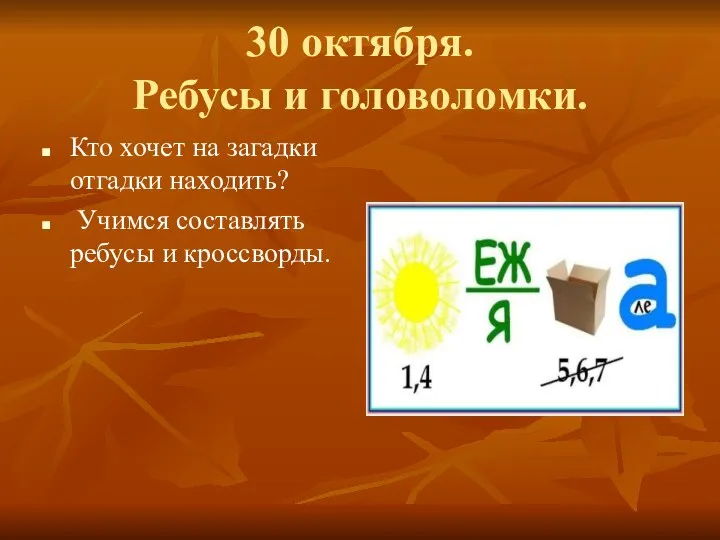 30 октября. Ребусы и головоломки. Кто хочет на загадки отгадки находить? Учимся составлять ребусы и кроссворды.