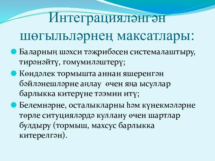 Интеграцияләнгән шөгыльләрнең максатлары: Баларның шәхси тәҗрибәсен системалаштыру, тирәнәйтү, гомумиләштерү; Көндәлек тормышта аннан яшеренгән