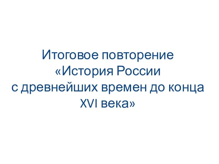 Итоговое повторение «История России с древнейших времен до конца XVI века»