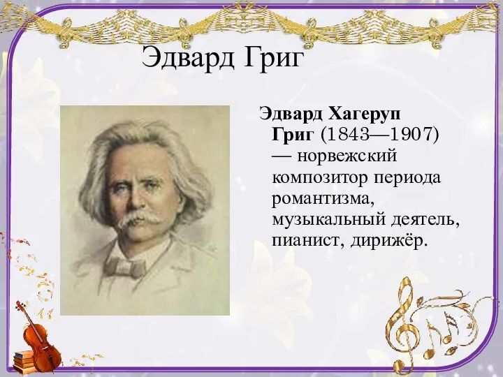 Эдвард Григ Эдвард Хагеруп Григ (1843—1907) — норвежский композитор периода романтизма, музыкальный деятель, пианист, дирижёр.