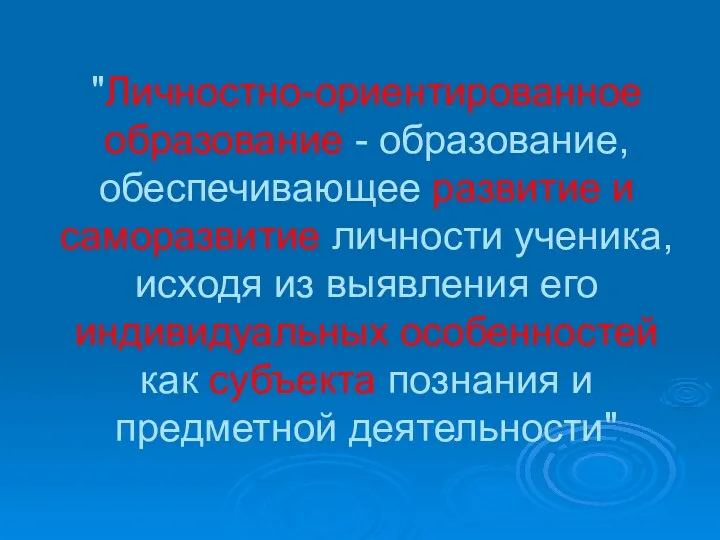 "Личностно-ориентированное образование - образование, обеспечивающее развитие и саморазвитие личности ученика, исходя из выявления