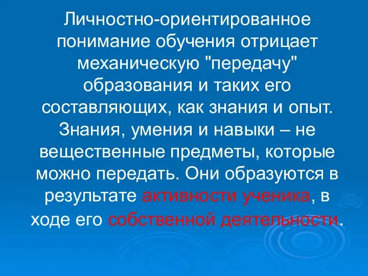 Личностно-ориентированное понимание обучения отрицает механическую "передачу" образования и таких его составляющих, как знания