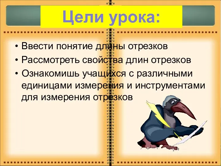 Ввести понятие длины отрезков Рассмотреть свойства длин отрезков Ознакомишь учащихся с различными единицами