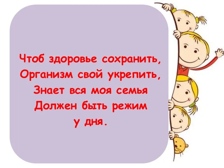 Чтоб здоровье сохранить, Организм свой укрепить, Знает вся моя семья Должен быть режим у дня.