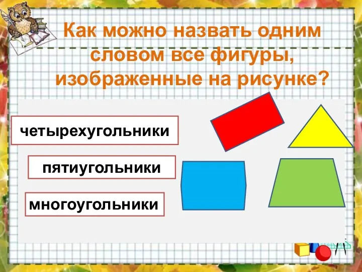 Как можно назвать одним словом все фигуры, изображенные на рисунке? четырехугольники пятиугольники многоугольники