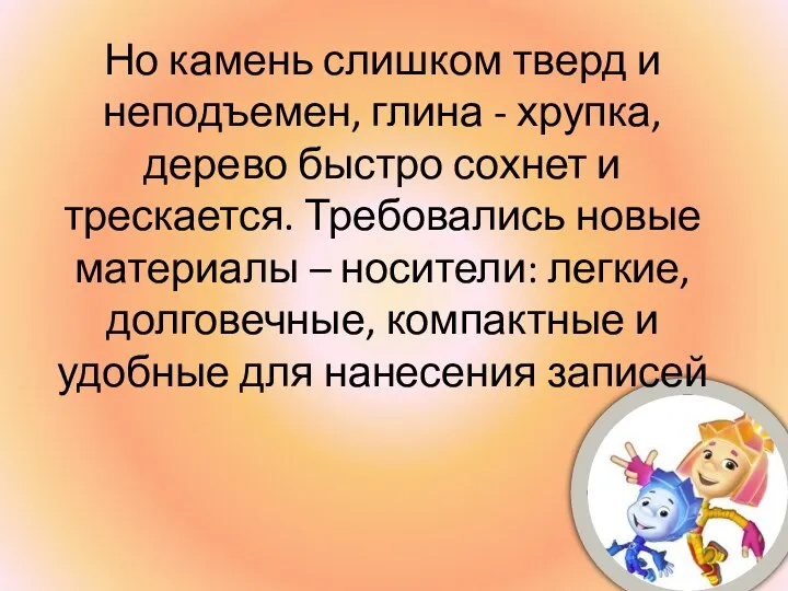 Но камень слишком тверд и неподъемен, глина - хрупка, дерево быстро сохнет и