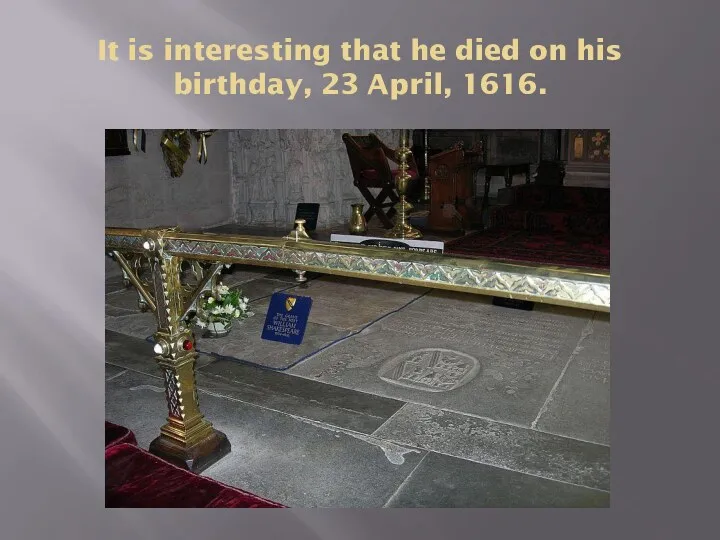 It is interesting that he died on his birthday, 23 April, 1616.