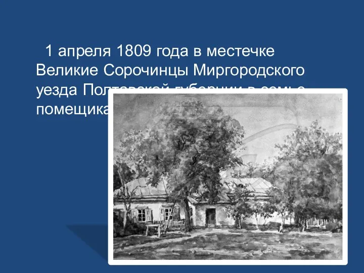 1 апреля 1809 года в местечке Великие Сорочинцы Миргородского уезда Полтавской губернии в семье помещика