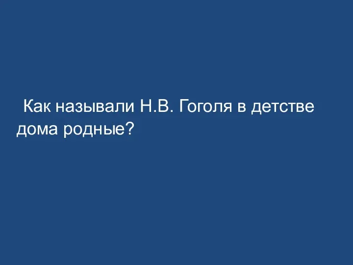 Как называли Н.В. Гоголя в детстве дома родные?