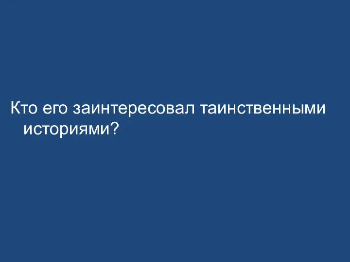 Кто его заинтересовал таинственными историями?