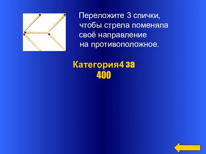 Переложите 3 спички, чтобы стрела поменяла своё направление на противоположное. Категория4 за 400